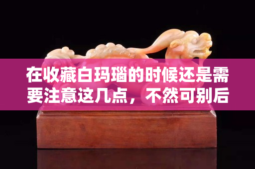 在收藏白瑪瑙的時候還是需要注意這幾點，不然可別后悔哦