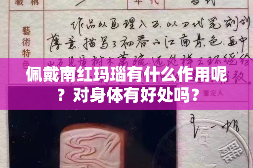 佩戴南紅瑪瑙有什么作用呢？對身體有好處嗎？