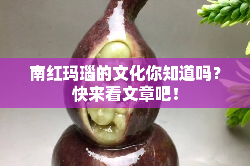 南紅瑪瑙的文化你知道嗎？快來看文章吧！