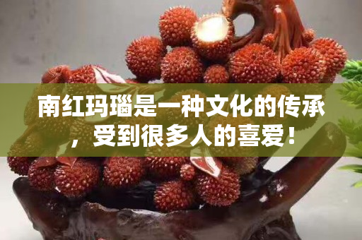 南紅瑪瑙是一種文化的傳承，受到很多人的喜愛！