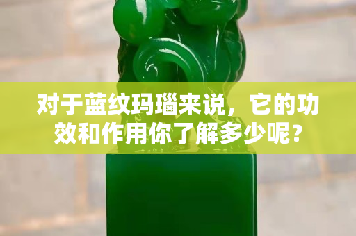 對于藍紋瑪瑙來說，它的功效和作用你了解多少呢？