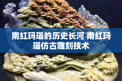 南紅瑪瑙的歷史長河 南紅瑪瑙仿古雕刻技術