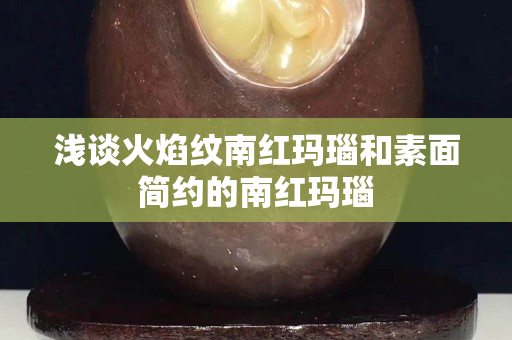 淺談火焰紋南紅瑪瑙和素面簡約的南紅瑪瑙