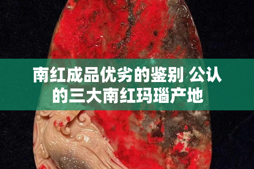 南紅成品優劣的鑒別 公認的三大南紅瑪瑙產地