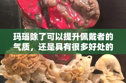 瑪瑙除了可以提升佩戴者的氣質(zhì)，還是具有很多好處的