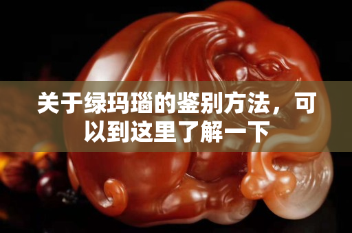 關于綠瑪瑙的鑒別方法，可以到這里了解一下
