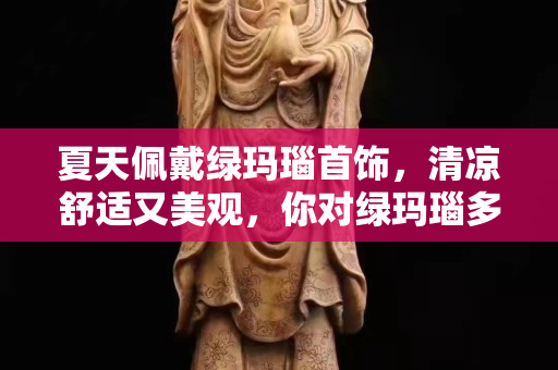 夏天佩戴綠瑪瑙首飾，清涼舒適又美觀，你對綠瑪瑙多少呢？