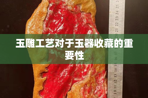 玉雕工藝對于玉器收藏的重要性