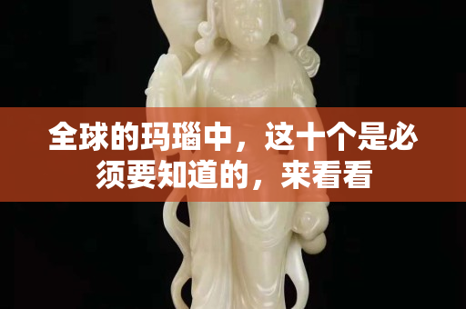 全球的瑪瑙中，這十個(gè)是必須要知道的，來看看