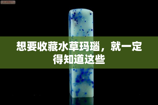 想要收藏水草瑪瑙，就一定得知道這些