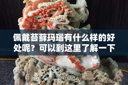 佩戴苔蘚瑪瑙有什么樣的好處呢？可以到這里了解一下