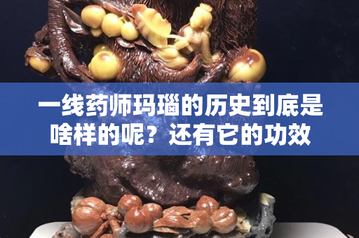 一線藥師瑪瑙的歷史到底是啥樣的呢？還有它的功效