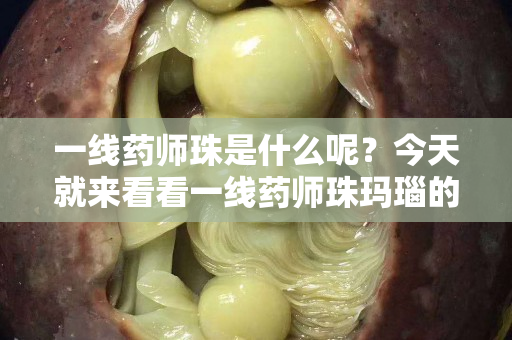 一線藥師珠是什么呢？今天就來看看一線藥師珠瑪瑙的價格吧！