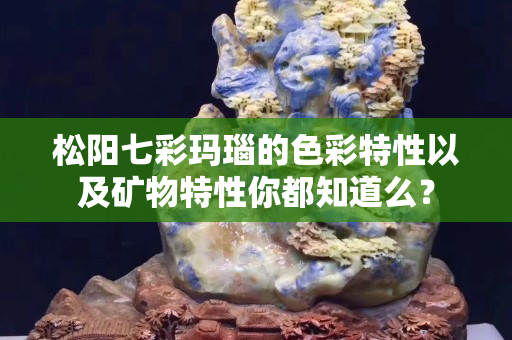 松陽七彩瑪瑙的色彩特性以及礦物特性你都知道么？