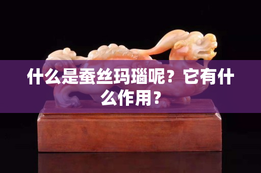 什么是蠶絲瑪瑙呢？它有什么作用？