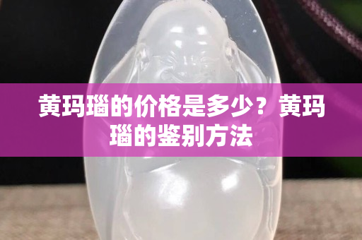 黃瑪瑙的價格是多少？黃瑪瑙的鑒別方法