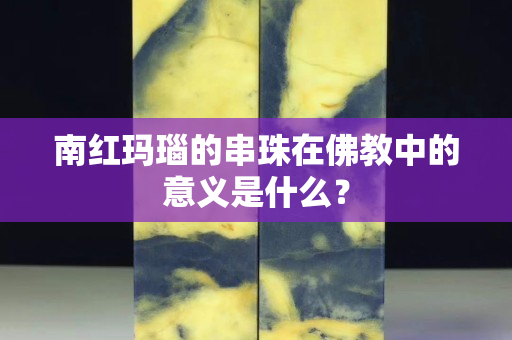 南紅瑪瑙的串珠在佛教中的意義是什么？