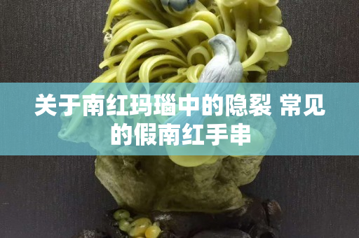 關于南紅瑪瑙中的隱裂 常見的假南紅手串