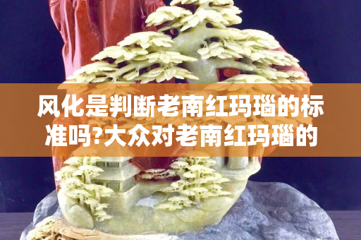 風化是判斷老南紅瑪瑙的標準嗎?大眾對老南紅瑪瑙的認知