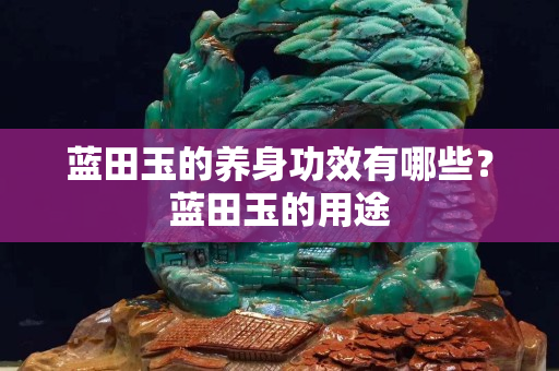 藍田玉的養身功效有哪些？藍田玉的用途