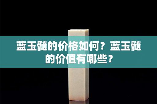 藍玉髓的價格如何？藍玉髓的價值有哪些？
