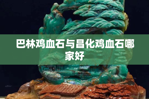巴林雞血石與昌化雞血石哪家好
