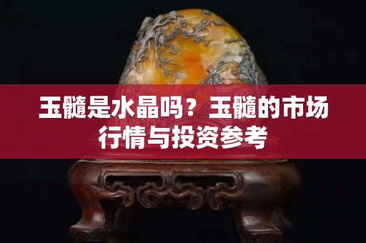 玉髓是水晶嗎？玉髓的市場(chǎng)行情與投資參考