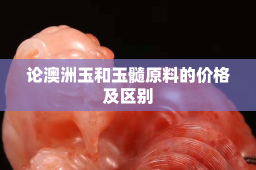 論澳洲玉和玉髓原料的價格及區別