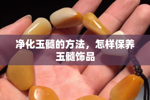 凈化玉髓的方法，怎樣保養玉髓飾品
