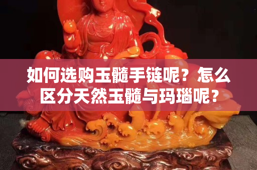 如何選購玉髓手鏈呢？怎么區分天然玉髓與瑪瑙呢？