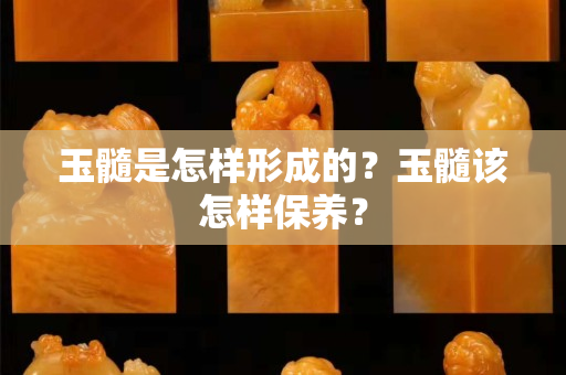 玉髓是怎樣形成的？玉髓該怎樣保養？