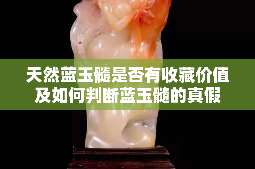 天然藍玉髓是否有收藏價值及如何判斷藍玉髓的真假