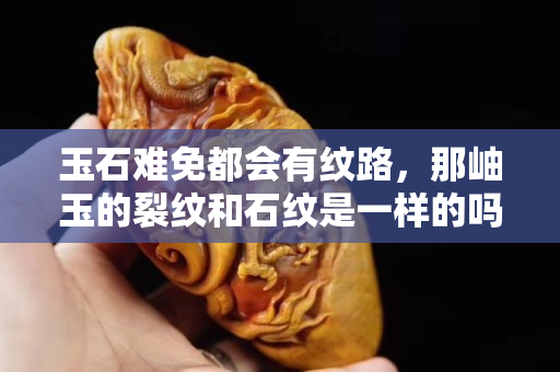 玉石難免都會(huì)有紋路，那岫玉的裂紋和石紋是一樣的嗎？