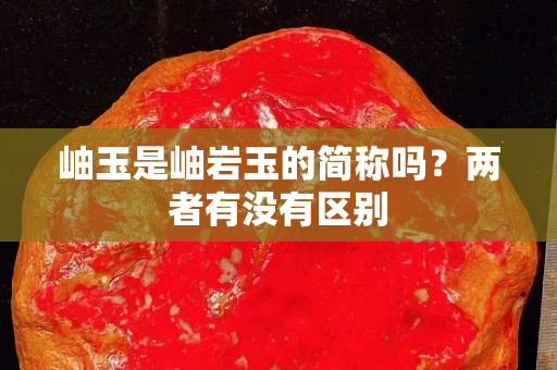 岫玉是岫巖玉的簡稱嗎？兩者有沒有區(qū)別