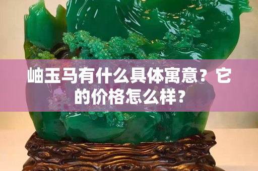 岫玉馬有什么具體寓意？它的價格怎么樣？