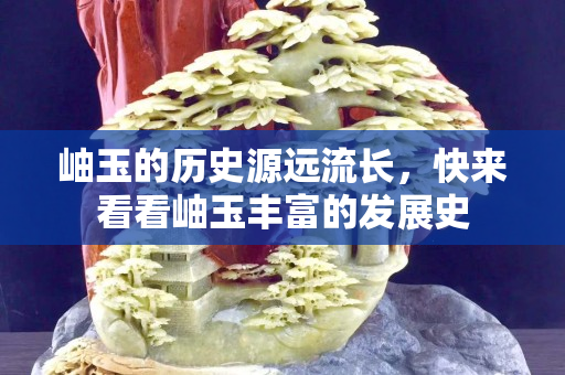 岫玉的歷史源遠流長，快來看看岫玉豐富的發展史