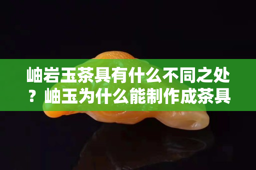 岫巖玉茶具有什么不同之處？岫玉為什么能制作成茶具?