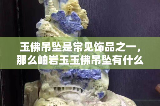 玉佛吊墜是常見飾品之一，那么岫巖玉玉佛吊墜有什么寓意呢？