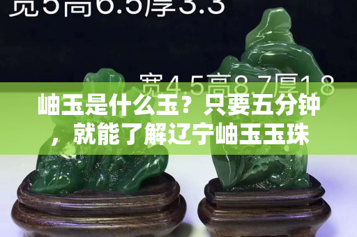 岫玉是什么玉？只要五分鐘，就能了解遼寧岫玉玉珠