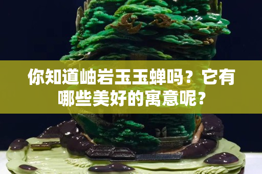 你知道岫巖玉玉蟬嗎？它有哪些美好的寓意呢？