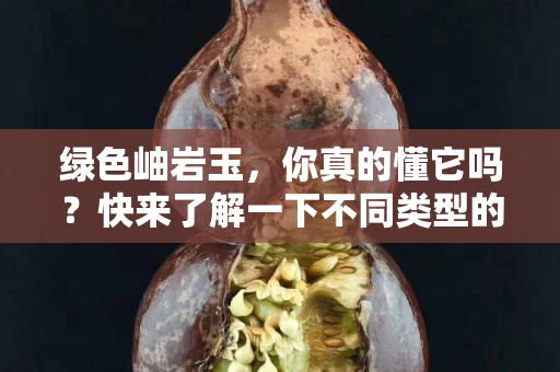 綠色岫巖玉，你真的懂它嗎？快來了解一下不同類型的綠色岫巖玉