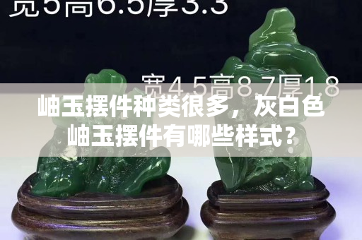 岫玉擺件種類很多，灰白色岫玉擺件有哪些樣式？