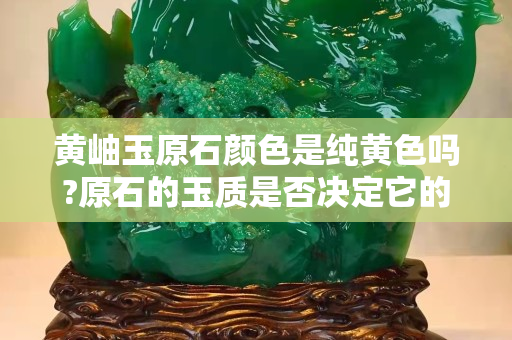 黃岫玉原石顏色是純黃色嗎?原石的玉質是否決定它的價格？