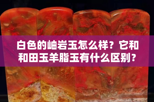 白色的岫巖玉怎么樣？它和和田玉羊脂玉有什么區(qū)別？
