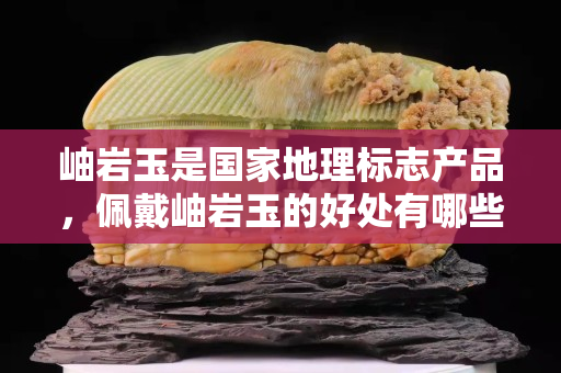 岫巖玉是國家地理標志產品，佩戴岫巖玉的好處有哪些？