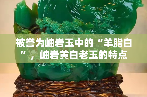 被譽為岫巖玉中的“羊脂白”，岫巖黃白老玉的特點