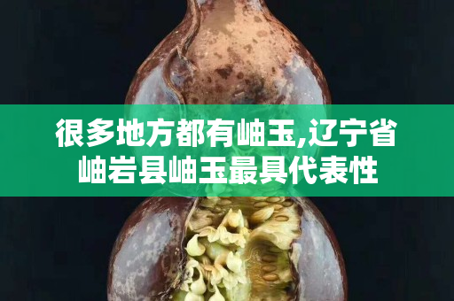 很多地方都有岫玉,遼寧省岫巖縣岫玉最具代表性