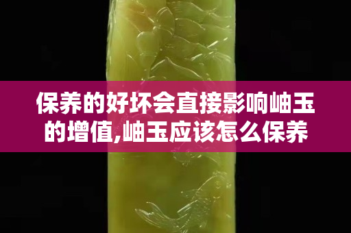 保養(yǎng)的好壞會(huì)直接影響岫玉的增值,岫玉應(yīng)該怎么保養(yǎng)?