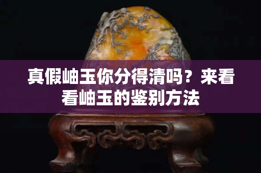 真假岫玉你分得清嗎？來看看岫玉的鑒別方法