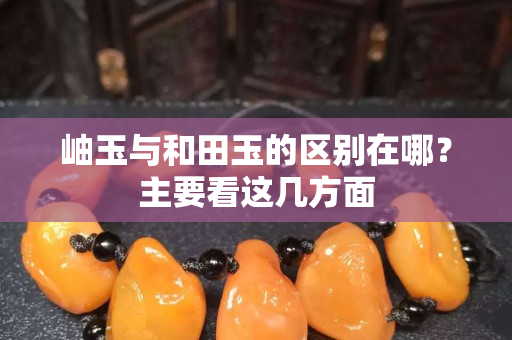 岫玉與和田玉的區(qū)別在哪？主要看這幾方面